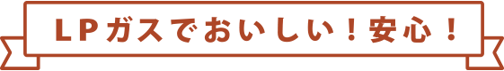 LPガスでおいしい! 安心！