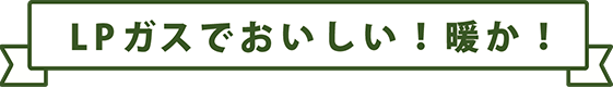 LPガスでおいしい! 暖か！