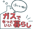 いいね！ガスでもっといい暮らし