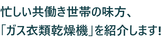 忙しい共働き世帯の味方、「ガス衣類乾燥機」を紹介します!